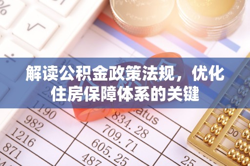 大邑解读公积金政策法规，优化住房保障体系的关键