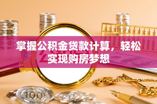 大邑掌握公积金贷款计算，轻松实现购房梦想