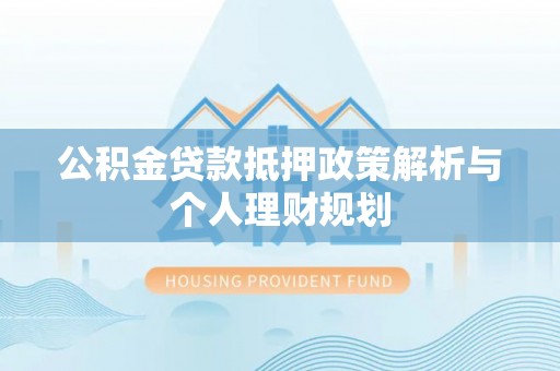 大邑公积金贷款抵押政策解析与个人理财规划