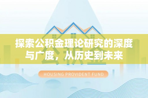 大邑探索公积金理论研究的深度与广度，从历史到未来