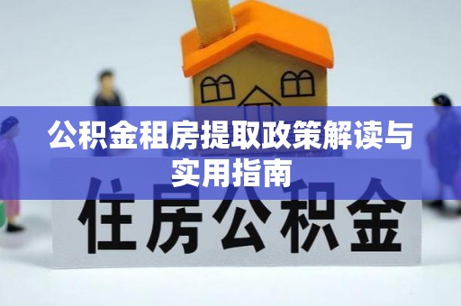 大邑公积金租房提取政策解读与实用指南