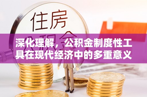大邑深化理解，公积金制度性工具在现代经济中的多重意义