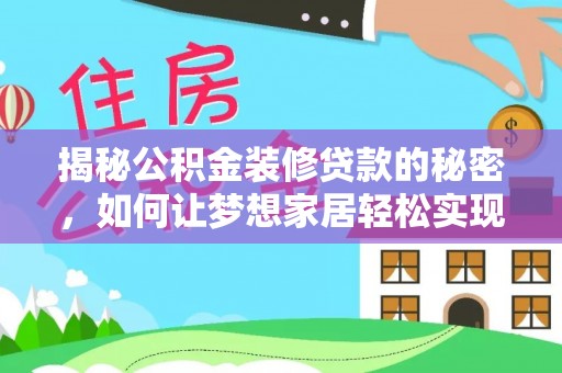 大邑揭秘公积金装修贷款的秘密，如何让梦想家居轻松实现？
