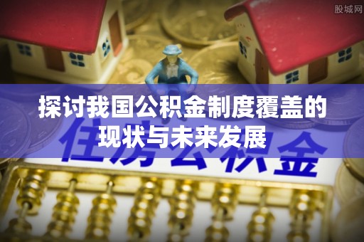 大邑探讨我国公积金制度覆盖的现状与未来发展