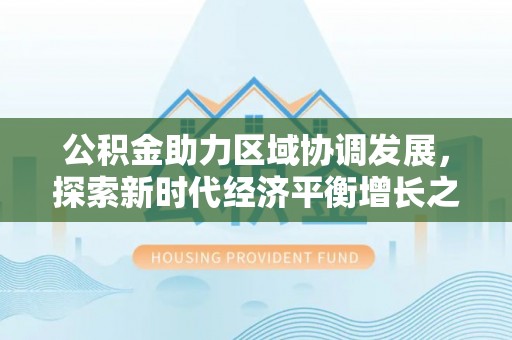 大邑公积金助力区域协调发展，探索新时代经济平衡增长之道