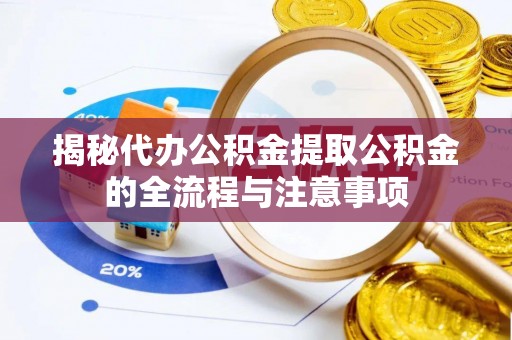 大邑揭秘代办公积金提取公积金的全流程与注意事项