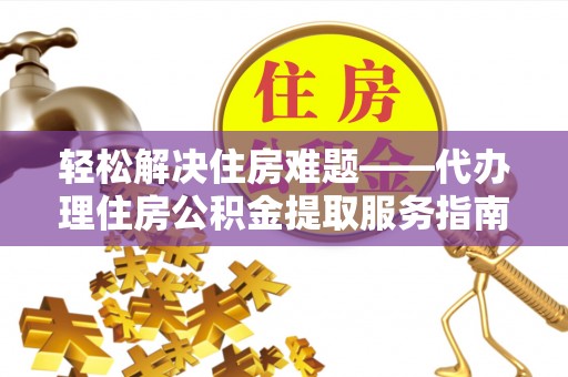 大邑轻松解决住房难题——代办理住房公积金提取服务指南
