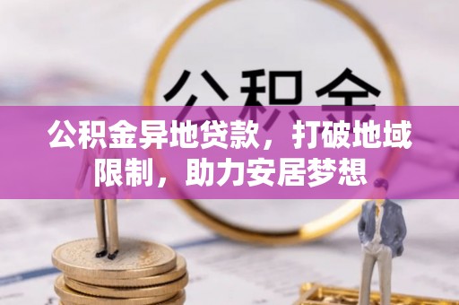 大邑公积金异地贷款，打破地域限制，助力安居梦想