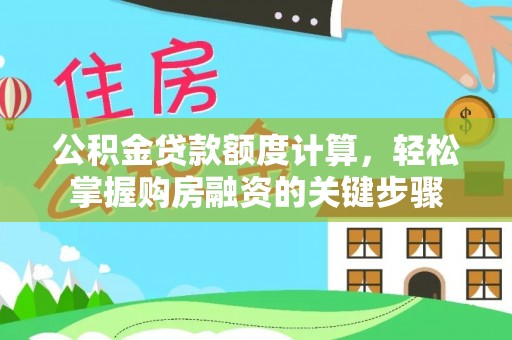 大邑公积金贷款额度计算，轻松掌握购房融资的关键步骤