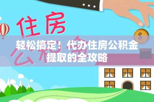 大邑轻松搞定！代办住房公积金提取的全攻略