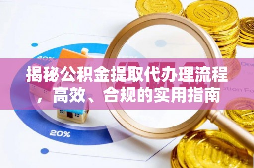 大邑揭秘公积金提取代办理流程，高效、合规的实用指南