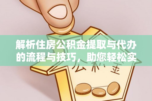 大邑解析住房公积金提取与代办的流程与技巧，助您轻松实现资金流动