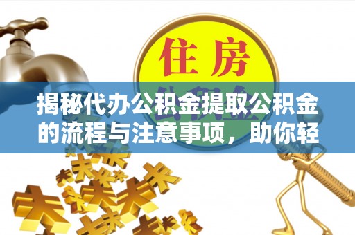 大邑揭秘代办公积金提取公积金的流程与注意事项，助你轻松拿回属于你的钱