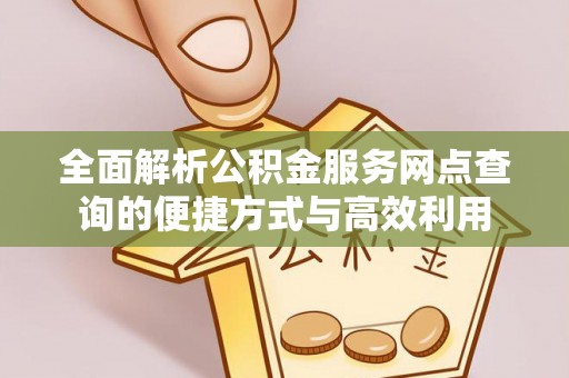 大邑全面解析公积金服务网点查询的便捷方式与高效利用