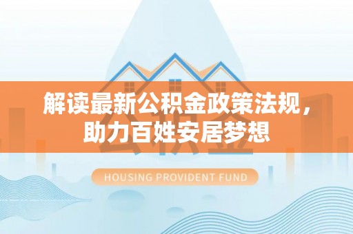 大邑解读最新公积金政策法规，助力百姓安居梦想