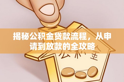 大邑揭秘公积金贷款流程，从申请到放款的全攻略