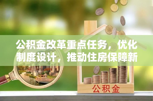 大邑公积金改革重点任务，优化制度设计，推动住房保障新发展