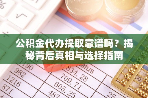 大邑公积金代办提取靠谱吗？揭秘背后真相与选择指南
