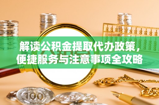 大邑解读公积金提取代办政策，便捷服务与注意事项全攻略