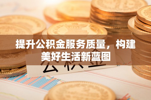大邑提升公积金服务质量，构建美好生活新蓝图