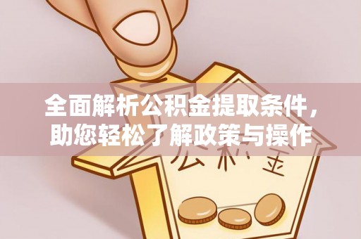 大邑全面解析公积金提取条件，助您轻松了解政策与操作