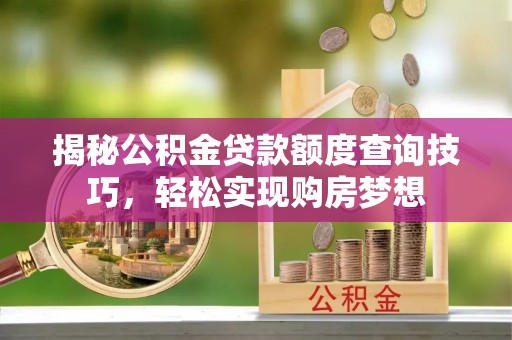 大邑揭秘公积金贷款额度查询技巧，轻松实现购房梦想