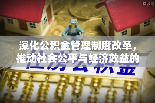大邑深化公积金管理制度改革，推动社会公平与经济效益的双赢