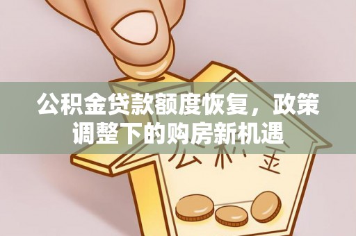 大邑公积金贷款额度恢复，政策调整下的购房新机遇