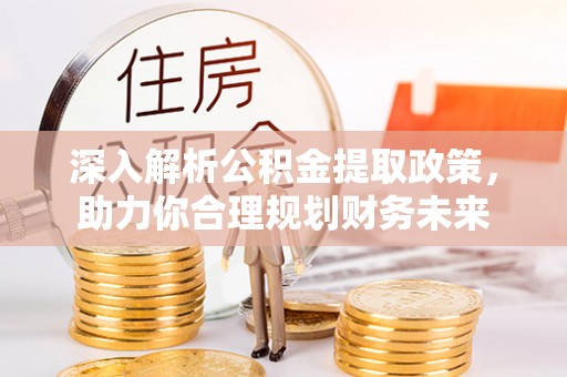 大邑深入解析公积金提取政策，助力你合理规划财务未来