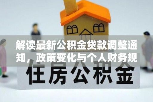 大邑解读最新公积金贷款调整通知，政策变化与个人财务规划的影响