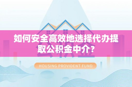大邑如何安全高效地选择代办提取公积金中介？