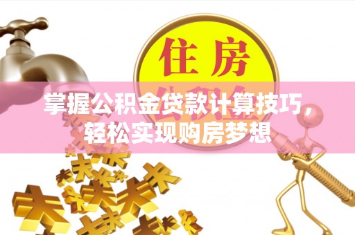大邑掌握公积金贷款计算技巧，轻松实现购房梦想