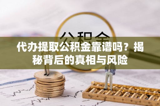 大邑代办提取公积金靠谱吗？揭秘背后的真相与风险