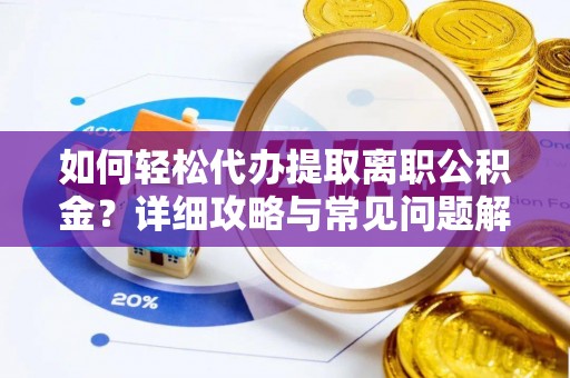 大邑如何轻松代办提取离职公积金？详细攻略与常见问题解析