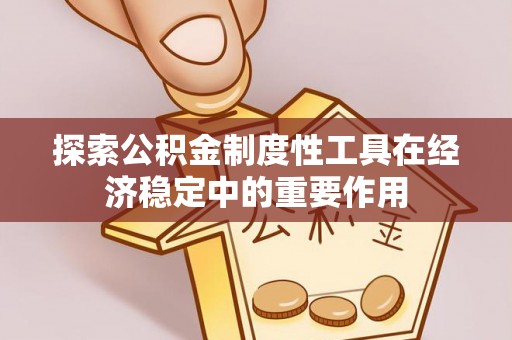 大邑探索公积金制度性工具在经济稳定中的重要作用