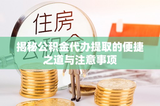 大邑揭秘公积金代办提取的便捷之道与注意事项