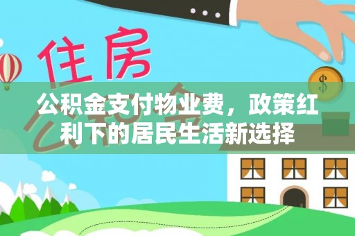 大邑公积金支付物业费，政策红利下的居民生活新选择