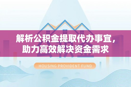 大邑解析公积金提取代办事宜，助力高效解决资金需求