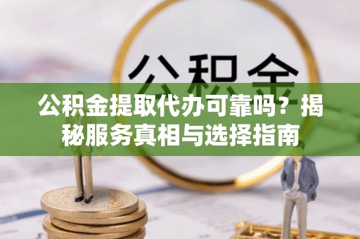 大邑公积金提取代办可靠吗？揭秘服务真相与选择指南