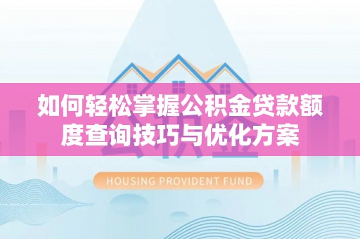 大邑如何轻松掌握公积金贷款额度查询技巧与优化方案