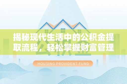 大邑揭秘现代生活中的公积金提取流程，轻松掌握财富管理新技能