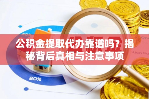 大邑公积金提取代办靠谱吗？揭秘背后真相与注意事项