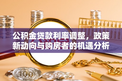 大邑公积金贷款利率调整，政策新动向与购房者的机遇分析