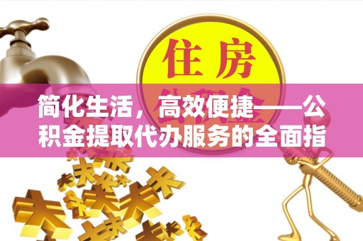 大邑简化生活，高效便捷——公积金提取代办服务的全面指南