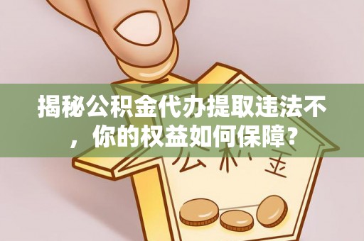 大邑揭秘公积金代办提取违法不，你的权益如何保障？